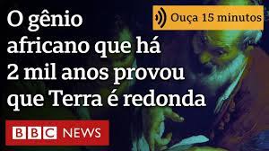 O gênio africano que, há mais de 2 mil anos, com um graveto, provou que Terra é redonda