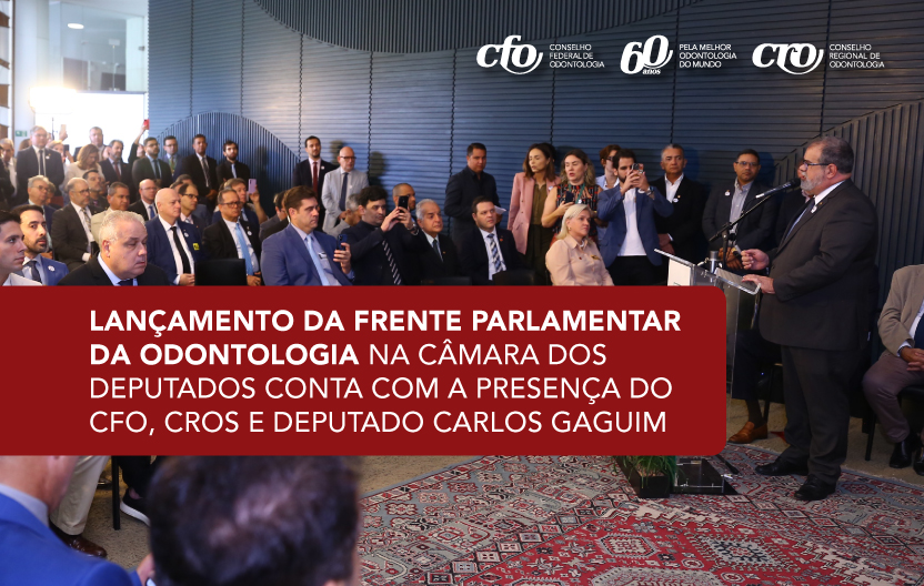 Lançamento da Frente Parlamentar da Odontologia na Câmara dos Deputados conta com a presença do CFO, CROs e deputado Carlos Gaguim