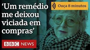 ‘Um remédio me deixou viciada em compras. Vendi minha casa para pagar dívidas’